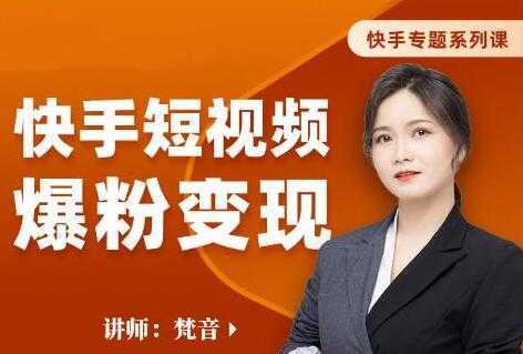 梵音《快手短视频爆粉变现》破解提升视频点击的密码，让作品流量翻倍-课程网