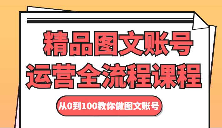 精品图文账号运营全流程课程 从0到100教你做图文账号-课程网